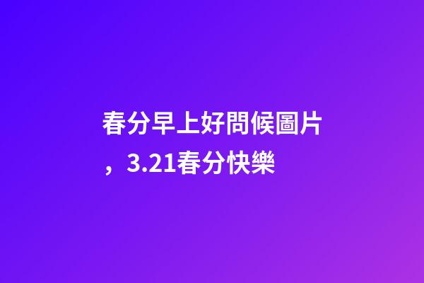 春分早上好問候圖片，3.21春分快樂-第1張-觀點-玄機派