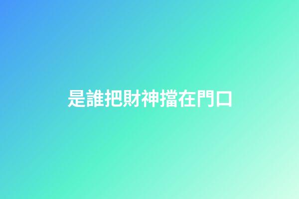 是誰把財神擋在門口