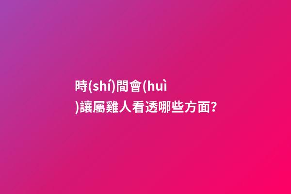 時(shí)間會(huì)讓屬雞人看透哪些方面？