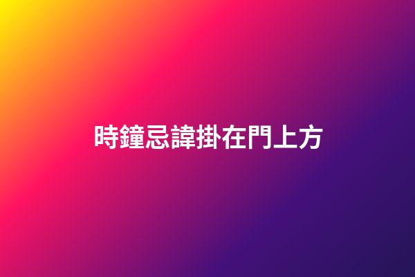 時鐘忌諱掛在門上方