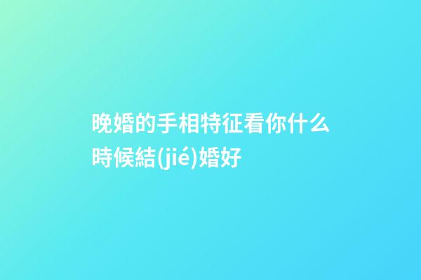 晚婚的手相特征看你什么時候結(jié)婚好