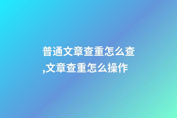普通文章查重怎么查,文章查重怎么操作-第1張-觀點-玄機派