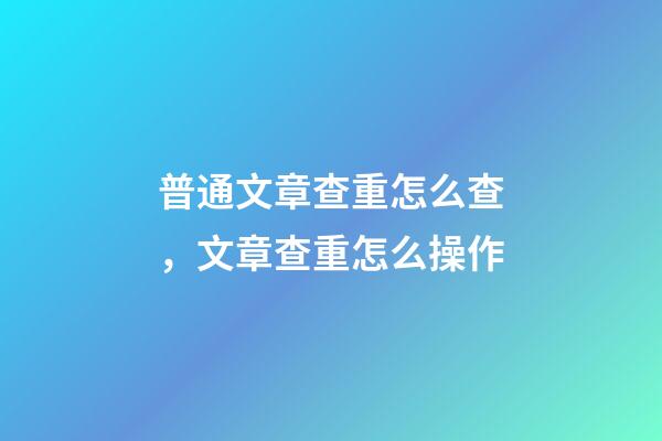 普通文章查重怎么查，文章查重怎么操作-第1張-觀點-玄機派