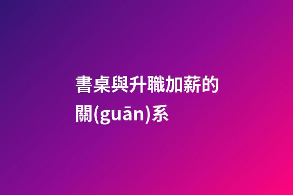 書桌與升職加薪的關(guān)系