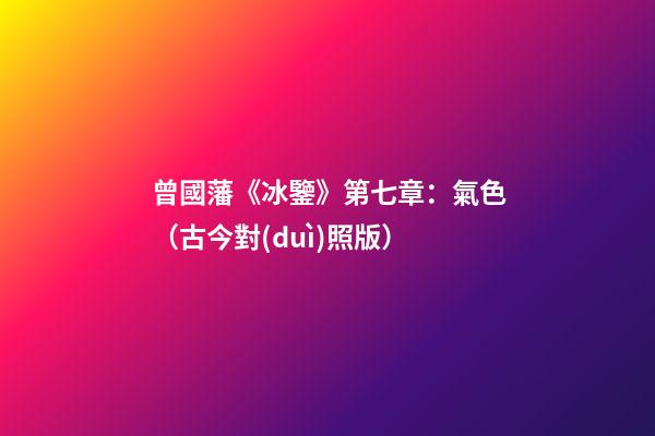 曾國藩《冰鑒》第七章：氣色（古今對(duì)照版）