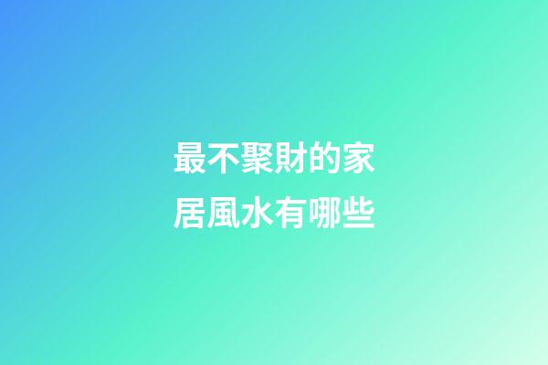 最不聚財的家居風水有哪些