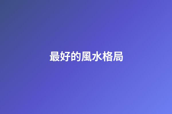 最好的風水格局