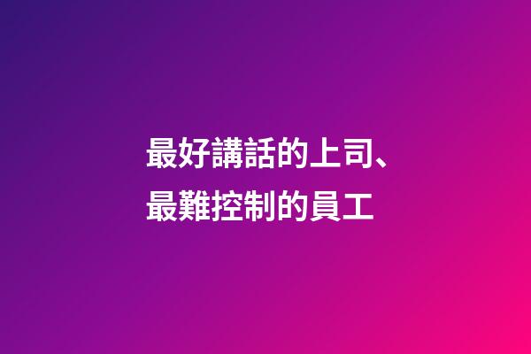 最好講話的上司、最難控制的員工