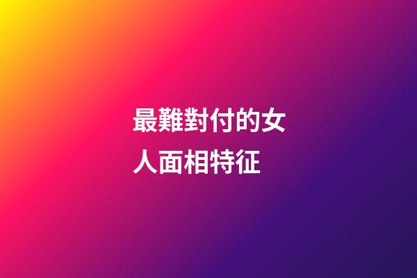 最難對付的女人面相特征