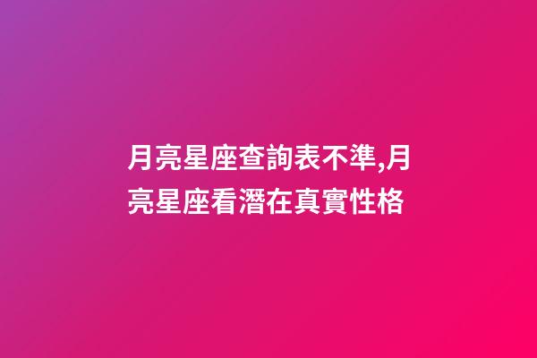 月亮星座查詢表不準,月亮星座看潛在真實性格-第1張-觀點-玄機派