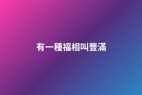 有一種福相叫豐滿