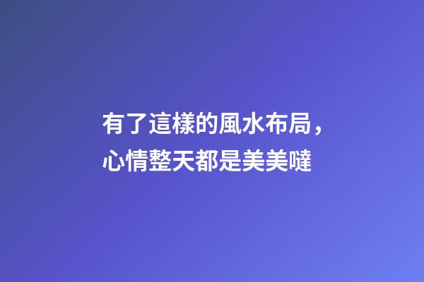 有了這樣的風水布局，心情整天都是美美噠
