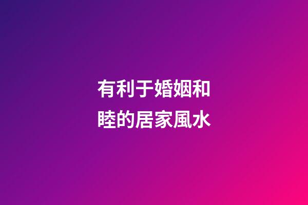 有利于婚姻和睦的居家風水