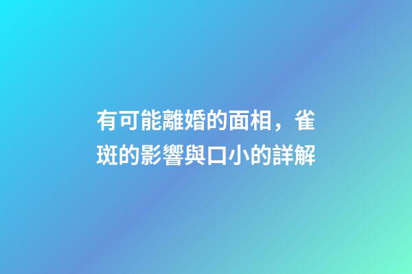 有可能離婚的面相，雀斑的影響與口小的詳解