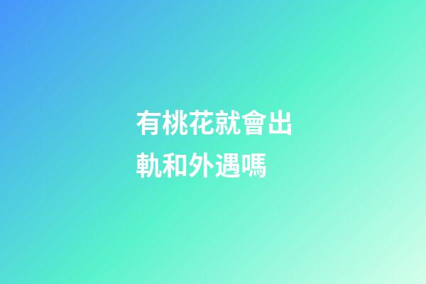 有桃花就會出軌和外遇嗎