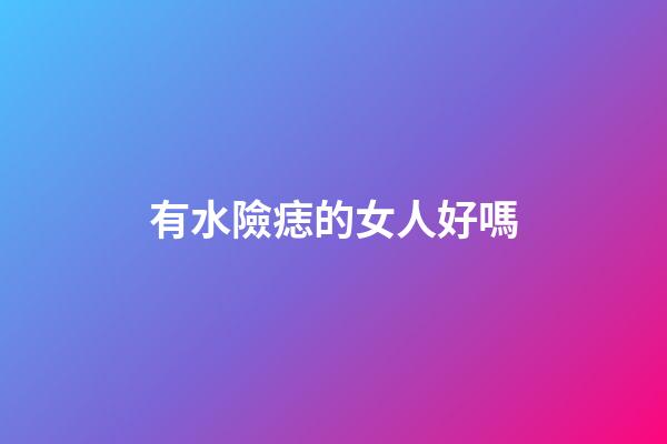 有水險痣的女人好嗎