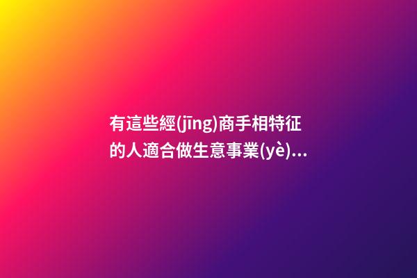 有這些經(jīng)商手相特征的人適合做生意事業(yè)有成