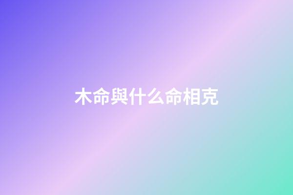 木命與什么命相克?