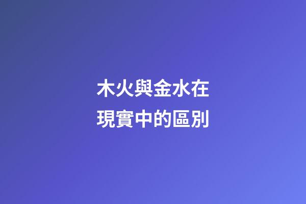 木火與金水在現實中的區別