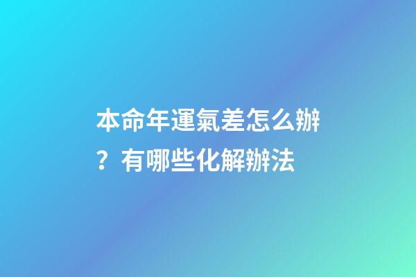 本命年運氣差怎么辦？有哪些化解辦法
