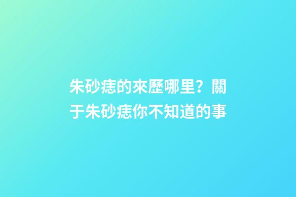 朱砂痣的來歷哪里？關于朱砂痣你不知道的事