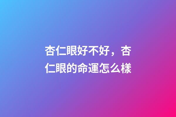 杏仁眼好不好，杏仁眼的命運怎么樣