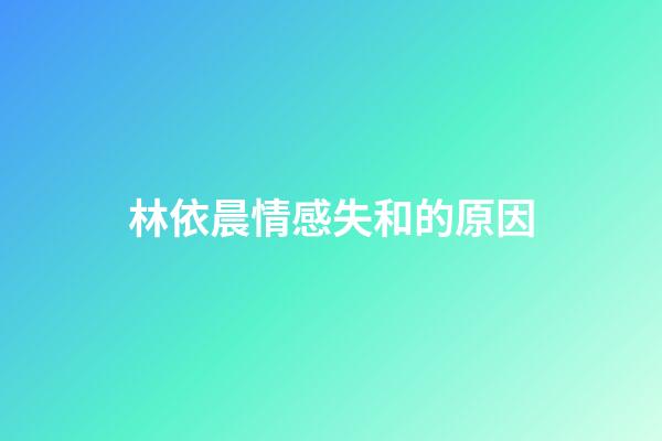林依晨情感失和的原因