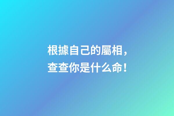 根據自己的屬相，查查你是什么命！