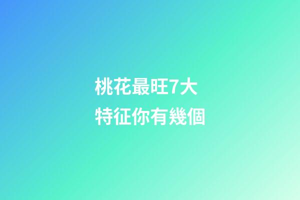 桃花最旺7大特征你有幾個
