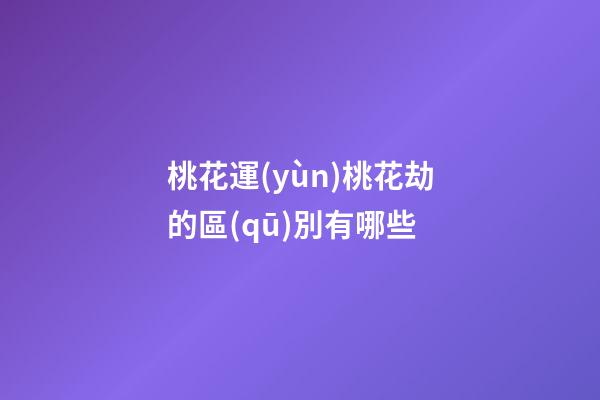 桃花運(yùn)桃花劫的區(qū)別有哪些