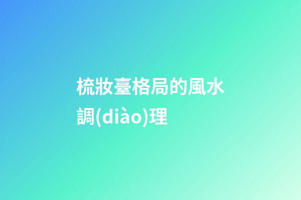梳妝臺格局的風水調(diào)理