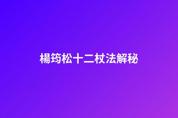 楊筠松十二杖法解秘