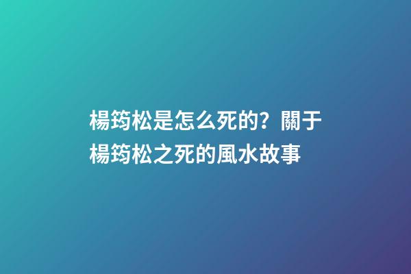 楊筠松是怎么死的？關于楊筠松之死的風水故事