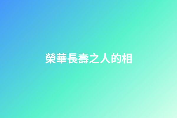 榮華長壽之人的相