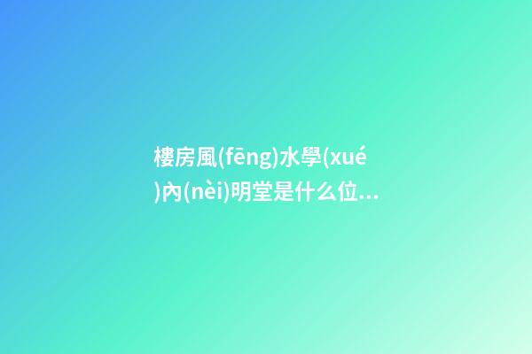 樓房風(fēng)水學(xué)內(nèi)明堂是什么位置