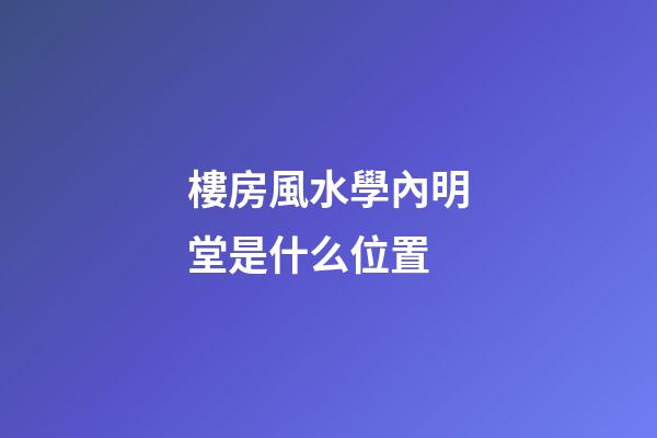 樓房風水學內明堂是什么位置