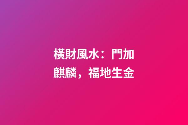 橫財風水：門加麒麟，福地生金