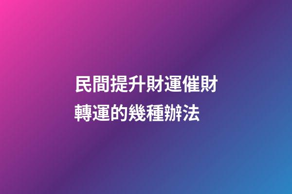 民間提升財運催財轉運的幾種辦法