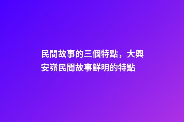 民間故事的三個特點，大興安嶺民間故事鮮明的特點(5)-第1張-觀點-玄機派