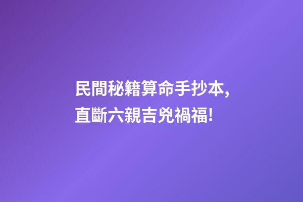 民間秘籍算命手抄本,直斷六親吉兇禍福!