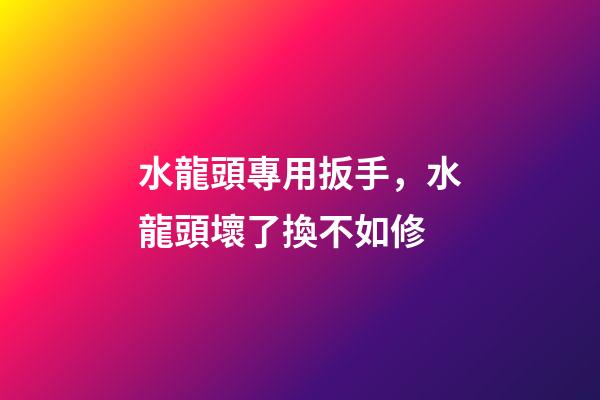 水龍頭專用扳手，水龍頭壞了換不如修-第1張-觀點-玄機派