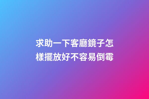 求助一下客廳鏡子怎樣擺放好不容易倒霉