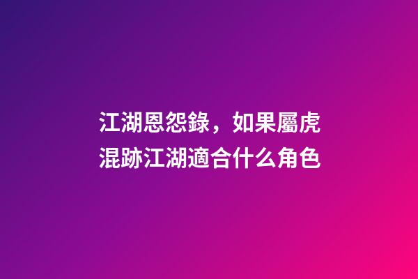 江湖恩怨錄，如果屬虎混跡江湖適合什么角色