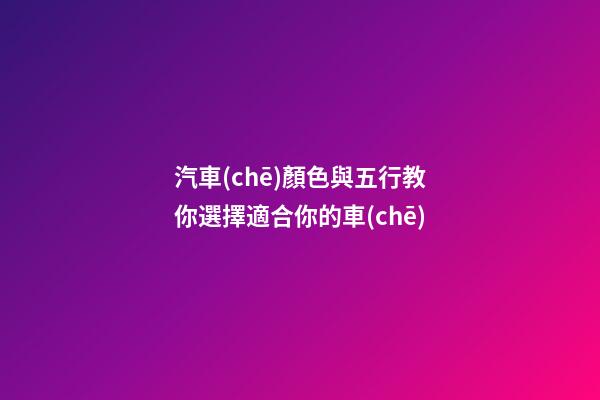 汽車(chē)顏色與五行教你選擇適合你的車(chē)