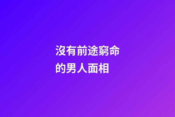 沒有前途窮命的男人面相