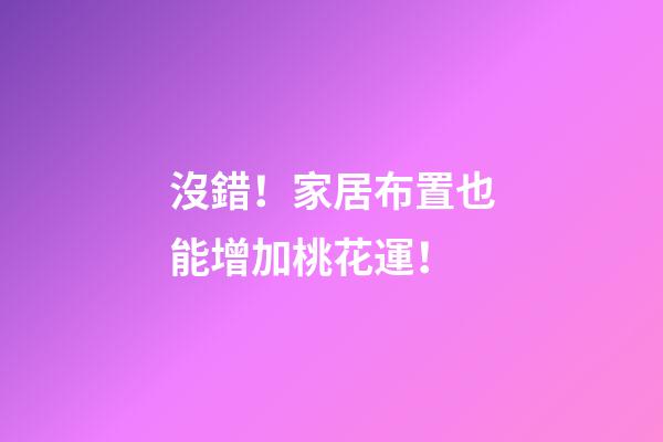 沒錯！家居布置也能增加桃花運！