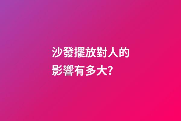沙發擺放對人的影響有多大？