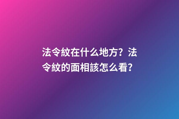 法令紋在什么地方？法令紋的面相該怎么看？