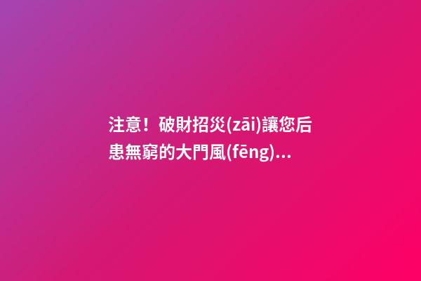 注意！破財招災(zāi)讓您后患無窮的大門風(fēng)水