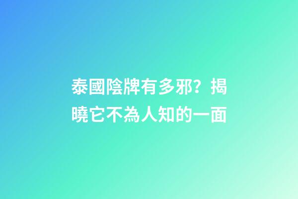 泰國陰牌有多邪？揭曉它不為人知的一面